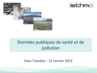 Données publiques de santé et de
          pollution

   Data Tuesday – 15 Janvier 2013
 