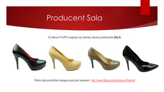 Producent Sala
W ofercie FILIPO znajduje się również obuwie producenta SALA.
Pełna lista produktów dostępna jest pod adresem: http://www.filippo.pl/pl/producer/Sala/40
 