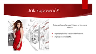 Jak kupować?
Dokonywać zakupów mogą Państwo na dwa, różne
sposoby:
 Poprzez rejestrację w sklepie internetowym.
 Poprzez wiadomość SMS.
 