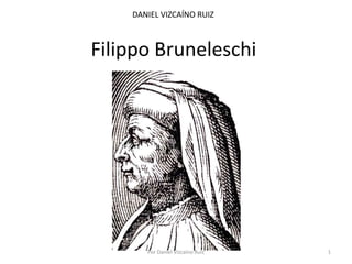 DANIEL VIZCAÍNO RUIZ



Filippo Bruneleschi




       Por Daniel Vizcaíno Ruiz   1
 