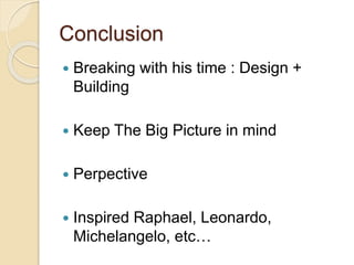 Conclusion
 Breaking with his time : Design +
Building
 Keep The Big Picture in mind
 Perpective
 Inspired Raphael, Leonardo,
Michelangelo, etc…
 