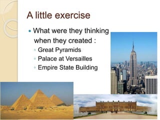 A little exercise
 What were they thinking
when they created :
◦ Great Pyramids
◦ Palace at Versailles
◦ Empire State Building
 
