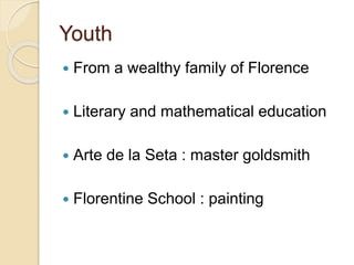 Youth
 From a wealthy family of Florence
 Literary and mathematical education
 Arte de la Seta : master goldsmith
 Florentine School : painting
 