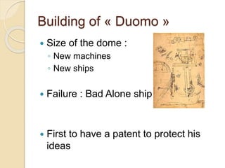 Building of « Duomo »
 Size of the dome :
◦ New machines
◦ New ships
 Failure : Bad Alone ship
 First to have a patent to protect his
ideas
 