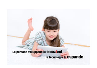 Le persone sviluppano le emozioni

 
 
 
 
 
 
 
la Tecnologia le espande 
 