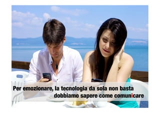 Per emozionare, la tecnologia da sola non basta

 
 
 
 
 
dobbiamo sapere come comunicare
 