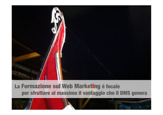La Formazione sul Web Marketing è focale 

per sfruttare al massimo il vantaggio che il DMS genera 
 