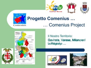 Progetto Comenius … Il Nostro Territorio: Gavirate, Varese, Milano e la Regione … Gavirate, Varese, Milan and Lombardy  … …  Comenius Project 
