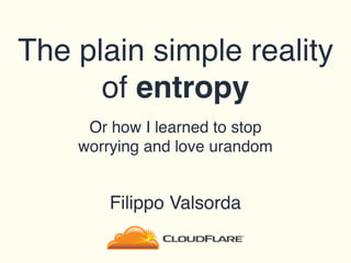 The plain simple reality
of entropy
Or how I learned to stop
worrying and love urandom
Filippo Valsorda
 