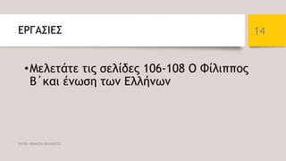 ΕΡΓΑΣΙΕΣ
•Μελετάτε τις σελίδες 106-108 Ο Φίλιππος
Β΄και ένωση των Ελλήνων
ΦΑΤΣΗ ΑΘΑΝΑΣΙΑ ΦΙΛΟΛΟΓΟΣ
14
 