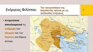 Ενέργειες Φιλίππου
• Αντιμετώπισε
αποτελεσματικά τις
επιδρομές των
Ιλλυριών και των
Παιόνων στα βόρεια
σύνορα.
Φατσή Αθανασία Φιλόλογος
4
 