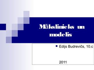 M kslinieks unā
modelis
 Edijs Budrevičs, 10.c
2011
 