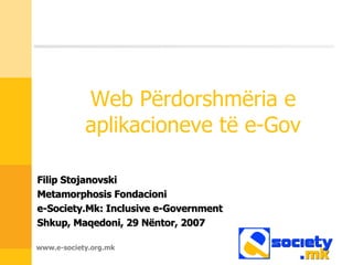 Web Përdorshmëria e aplikacioneve të e-Gov Filip Stojanovski Metamorphosis  Fondacioni e-Society.Mk: Inclusive e-Government Shkup ,  Maqedoni ,  29 Nëntor , 2007 