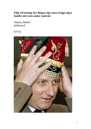 Filip wil koning der Belgen zijn maar krijgt eigen
familie niet eens onder controle
Thierry Debels
@thierryd
8/7/16
1
 