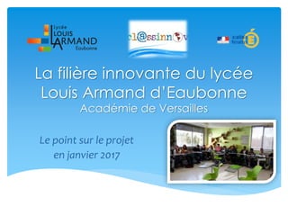 Le point sur le projet
en janvier 2017
La filière innovante du lycée
Louis Armand d’Eaubonne
Académie de Versailles
 