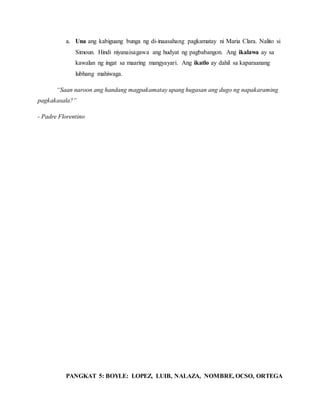 PANGKAT 5: BOYLE: LOPEZ, LUIB, NALAZA, NOMBRE, OCSO, ORTEGA
a. Una ang kabiguang bunga ng di-inaasahang pagkamatay ni Maria Clara. Nalito si
Simoun. Hindi niyanaisagawa ang hudyat ng pagbabangon. Ang ikalawa ay sa
kawalan ng ingat sa maaring mangyayari. Ang ikatlo ay dahil sa kaparaanang
lubhang mahiwaga.
“Saan naroon ang handang magpakamatay upang hugasan ang dugo ng napakaraming
pagkakasala?”
- Padre Florentino
 
