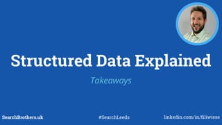 Structured Data Explained
Takeaways
SearchBrothers.uk #SearchLeeds linkedin.com/in/filiwiese
 