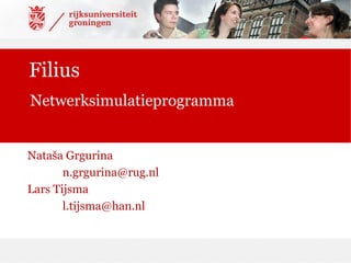 Filius
Netwerksimulatieprogramma


Nataša Grgurina
       n.grgurina@rug.nl
Lars Tijsma
       l.tijsma@han.nl
 