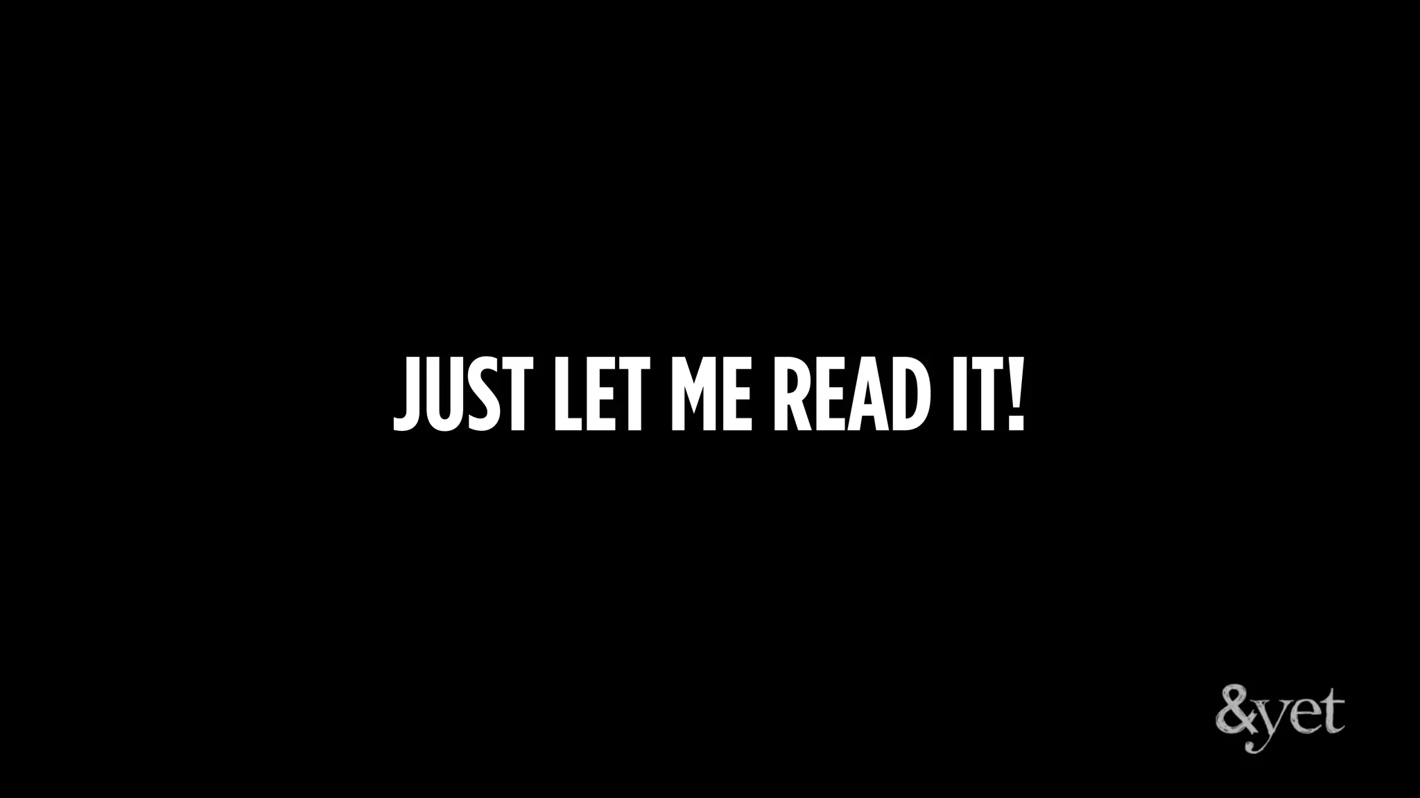 JUST LET ME READ IT!
 