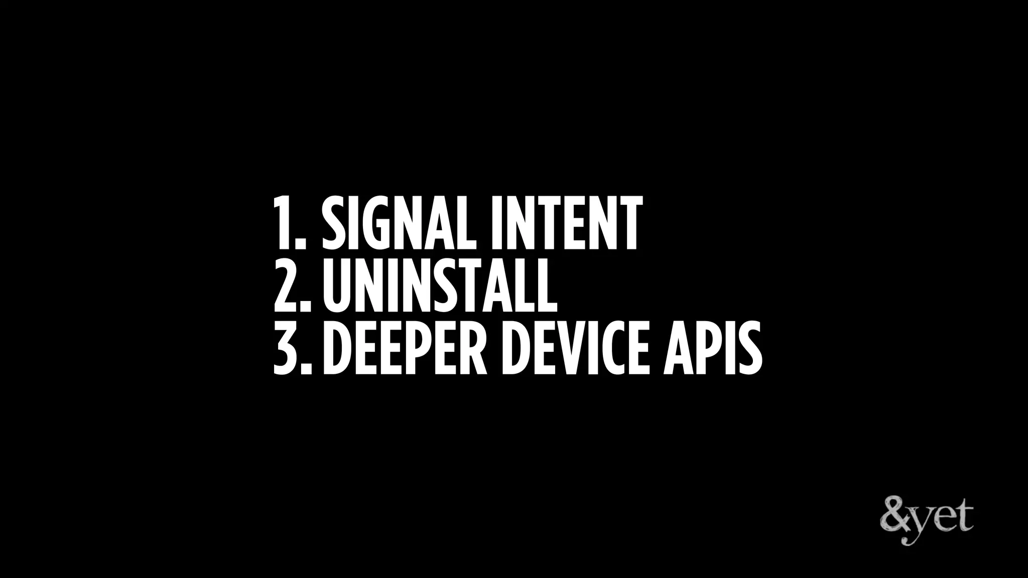 1. SIGNAL INTENT
2.UNINSTALL
3.DEEPER DEVICE APIS
 
