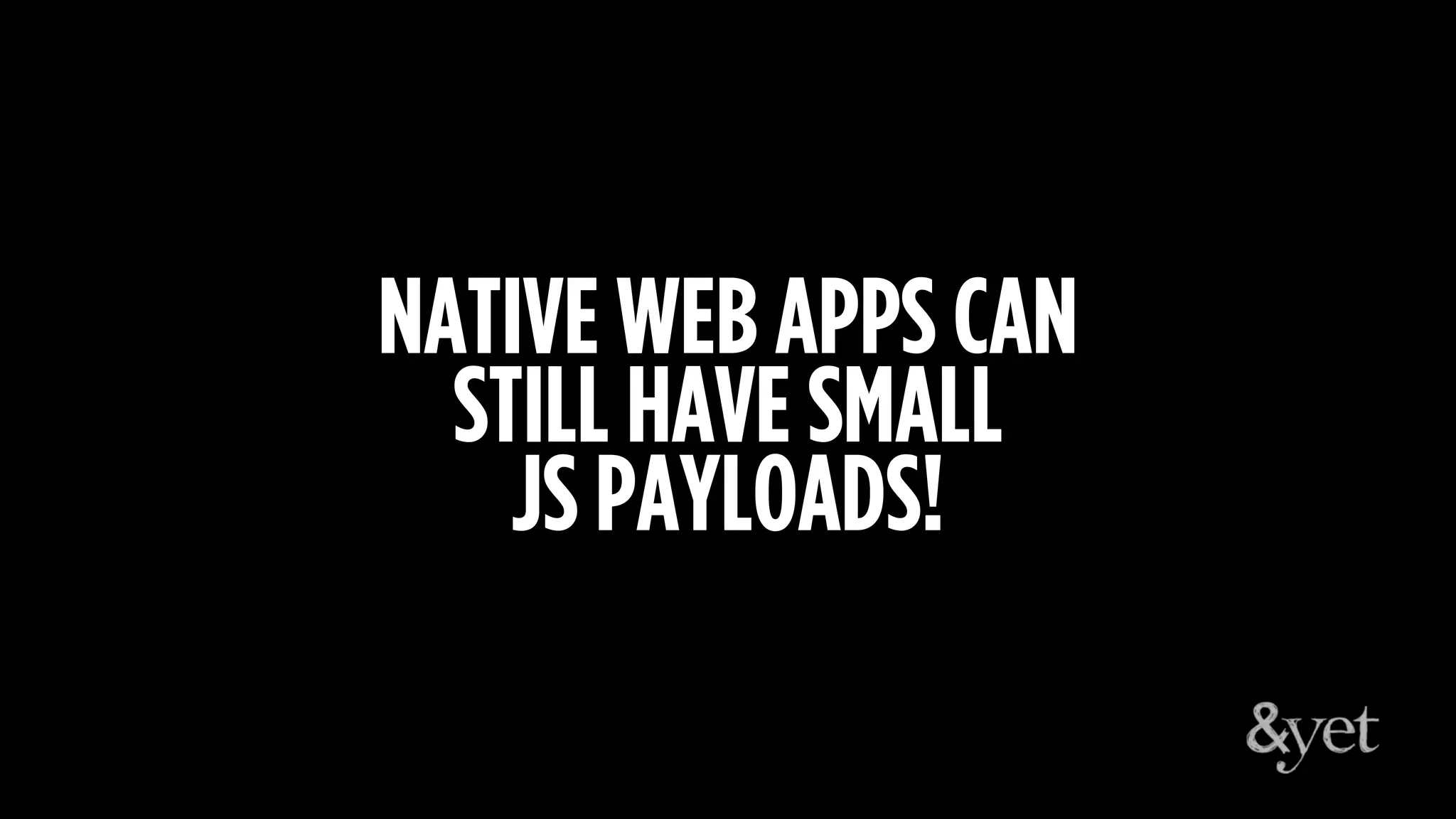 NATIVE WEB APPS CAN
STILL HAVE SMALL
JS PAYLOADS!
 