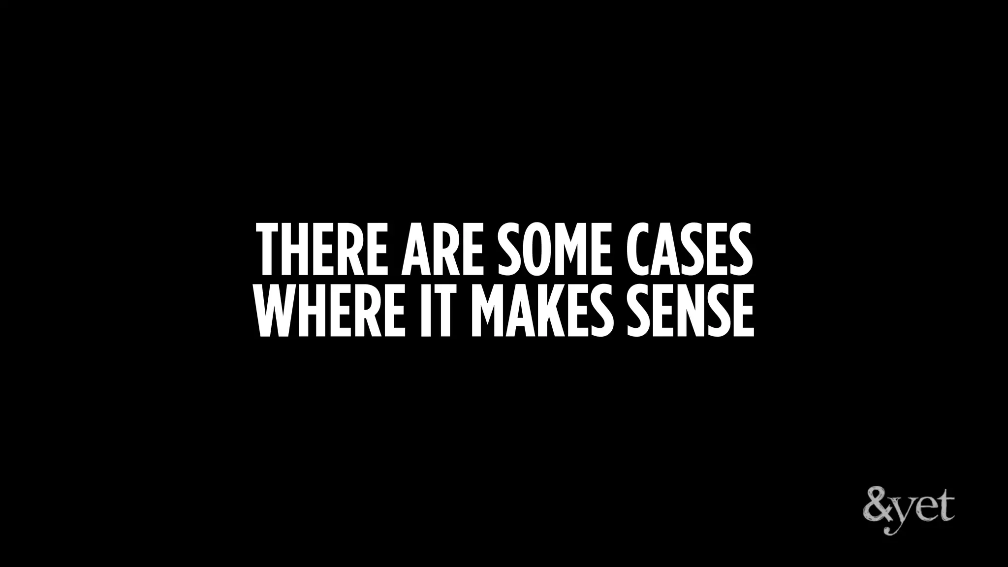 THERE ARE SOME CASES
WHERE IT MAKES SENSE
 