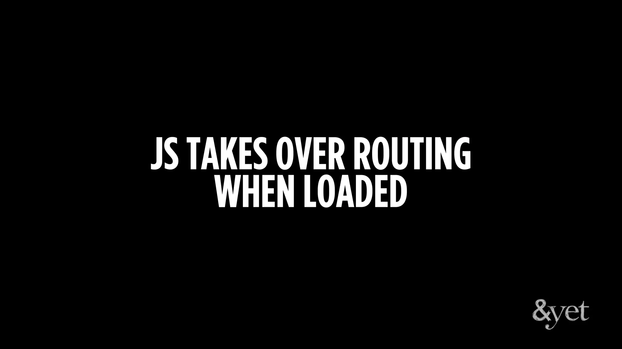 JS TAKES OVER ROUTING
WHEN LOADED
 