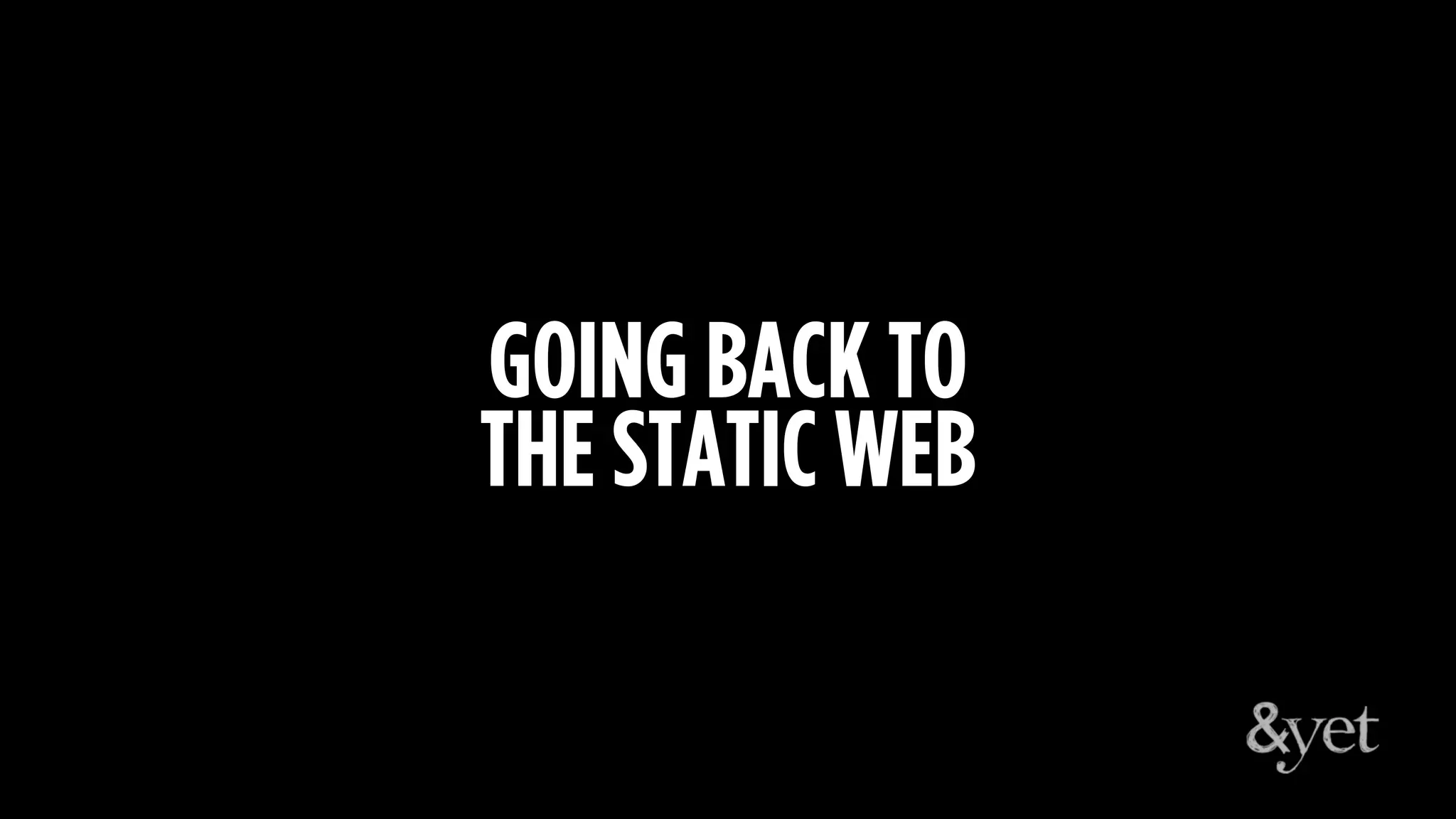GOING BACK TO
THE STATIC WEB
 