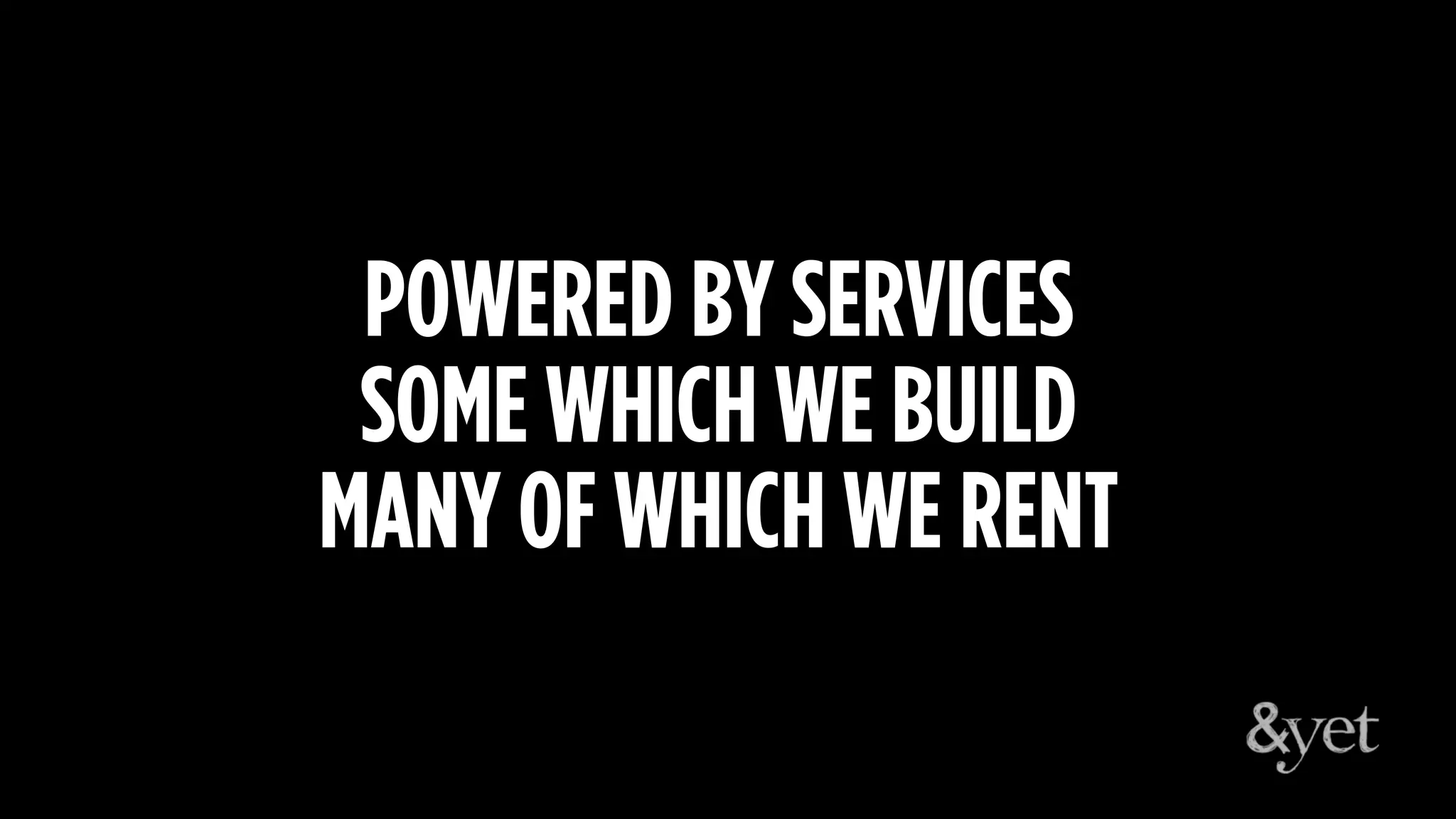 POWERED BY SERVICES
SOME WHICH WE BUILD
MANY OF WHICH WE RENT
 