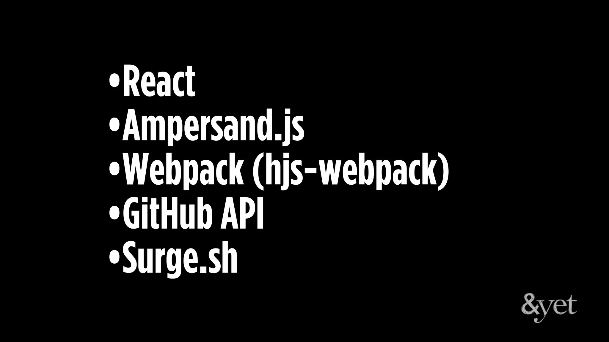 •React
•Ampersand.js
•Webpack (hjs-webpack)
•GitHub API
•Surge.sh
 