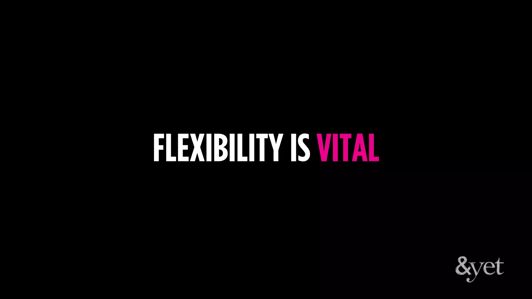 FLEXIBILITY IS VITAL
 