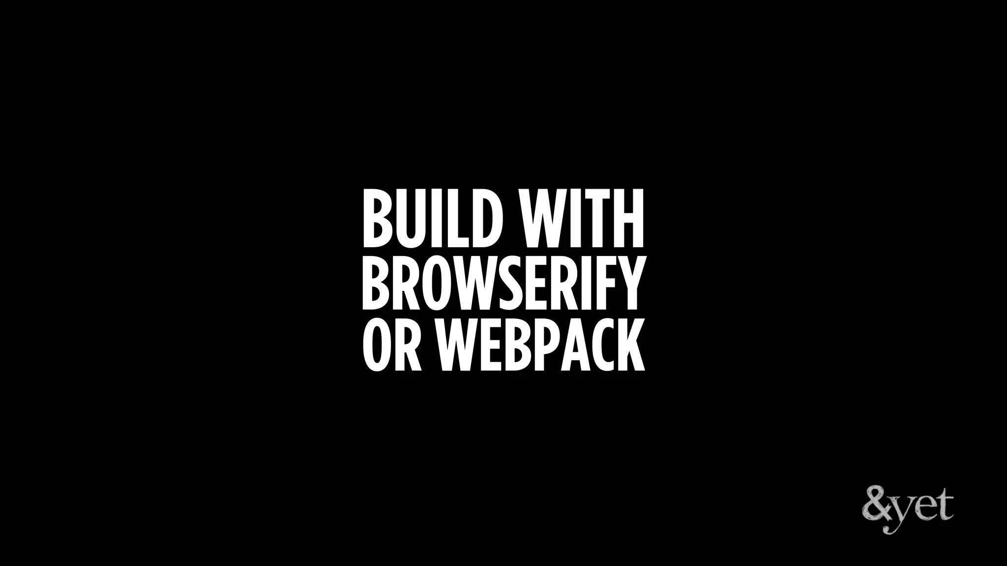 BUILD WITH
BROWSERIFY
OR WEBPACK
 