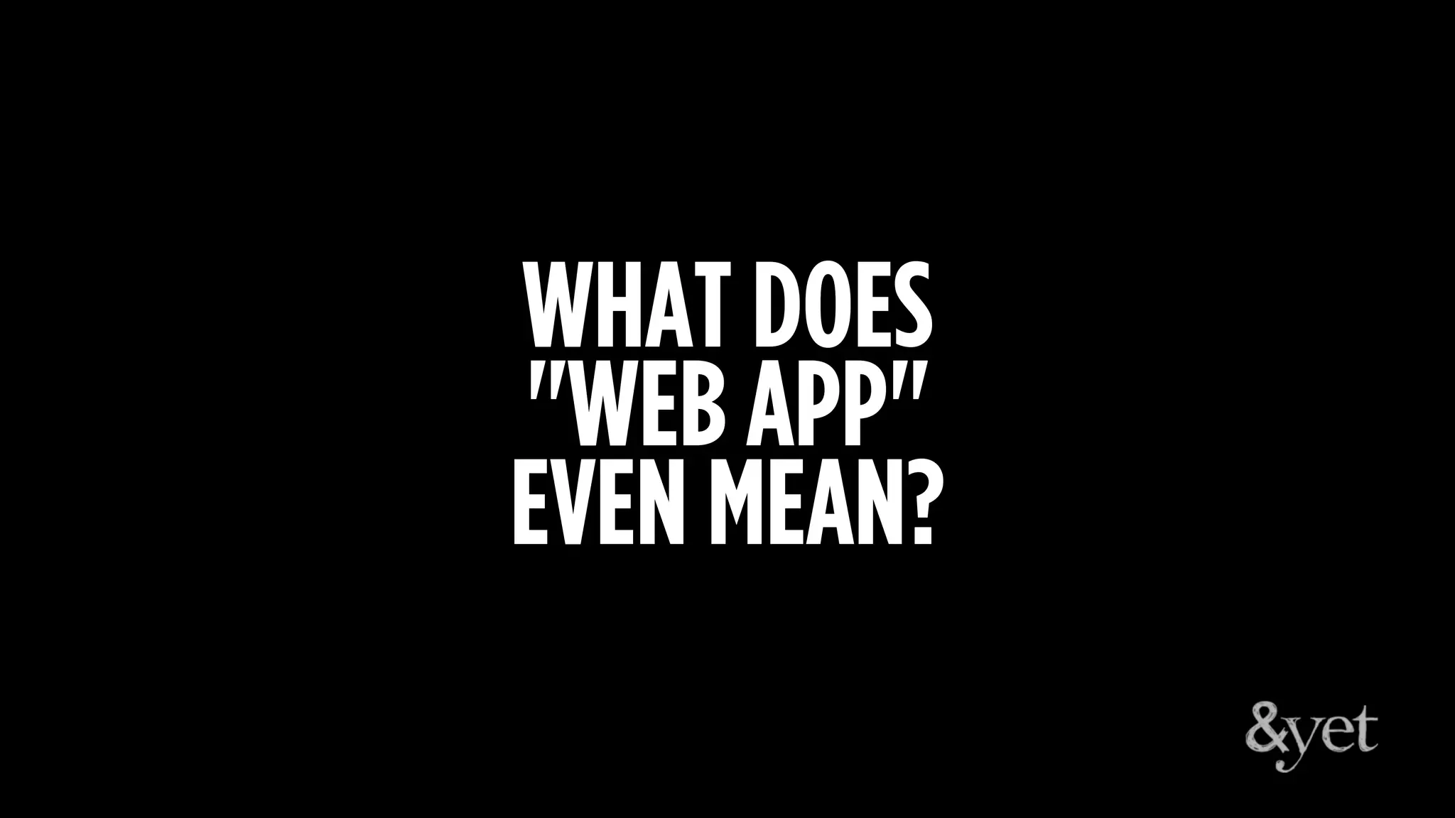 WHAT DOES
"WEB APP"
EVEN MEAN?
 