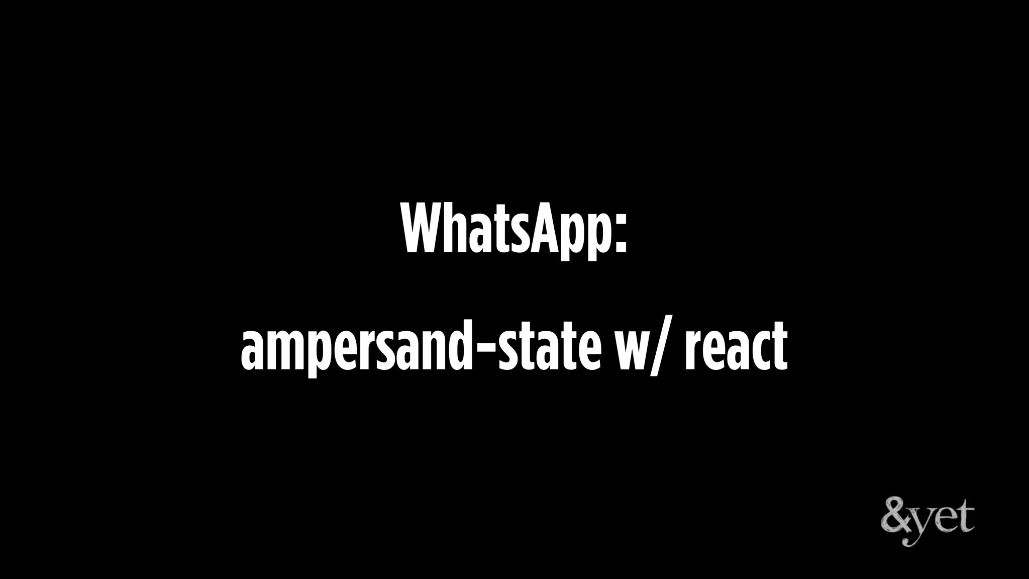 WhatsApp:
ampersand-state w/ react
 