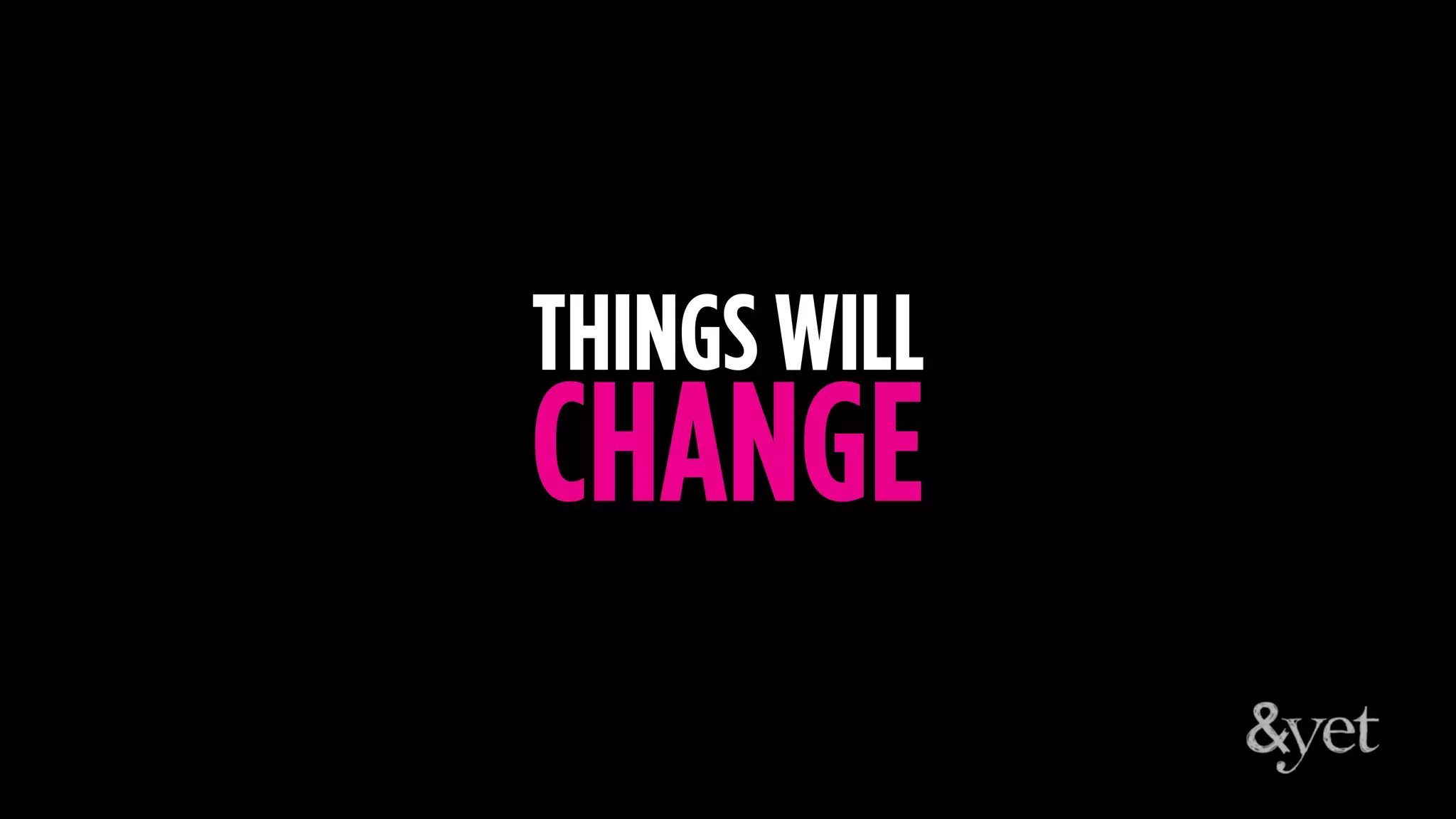 THINGS WILL
CHANGE
 