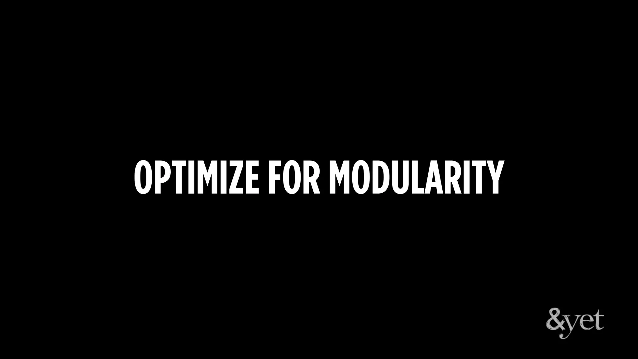 OPTIMIZE FOR MODULARITY
 