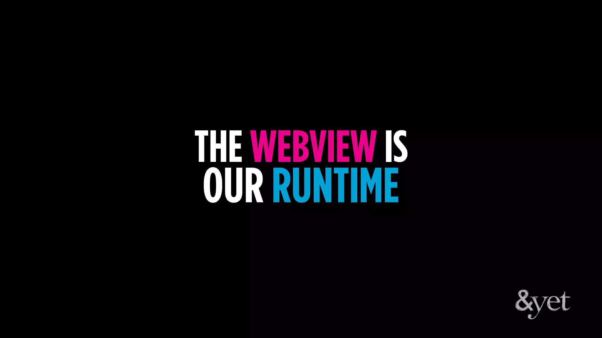 THE WEBVIEW IS
OUR RUNTIME
 