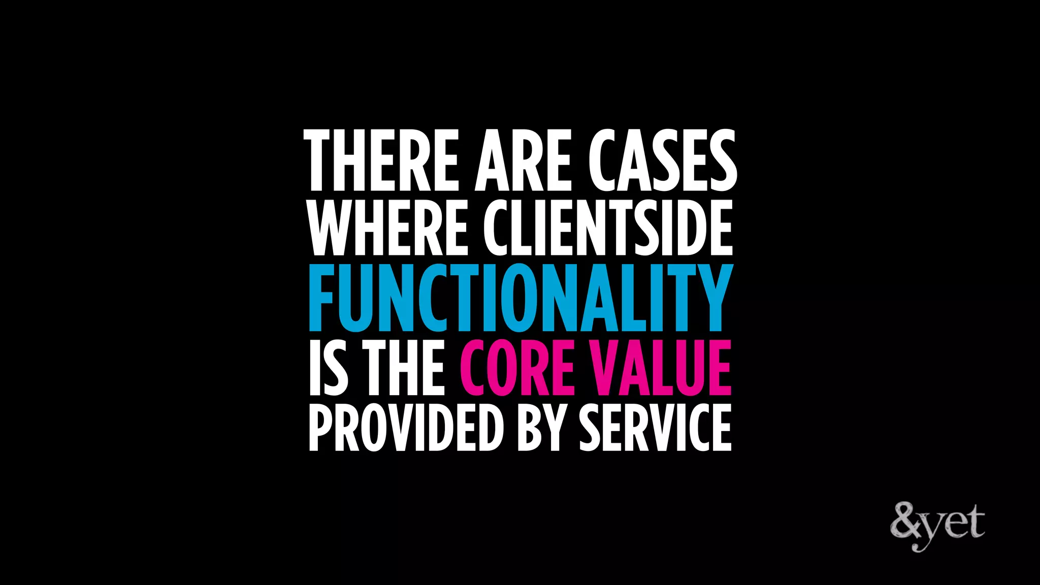 THERE ARE CASES
WHERE CLIENTSIDE
FUNCTIONALITY
IS THE CORE VALUE
PROVIDED BY SERVICE
 