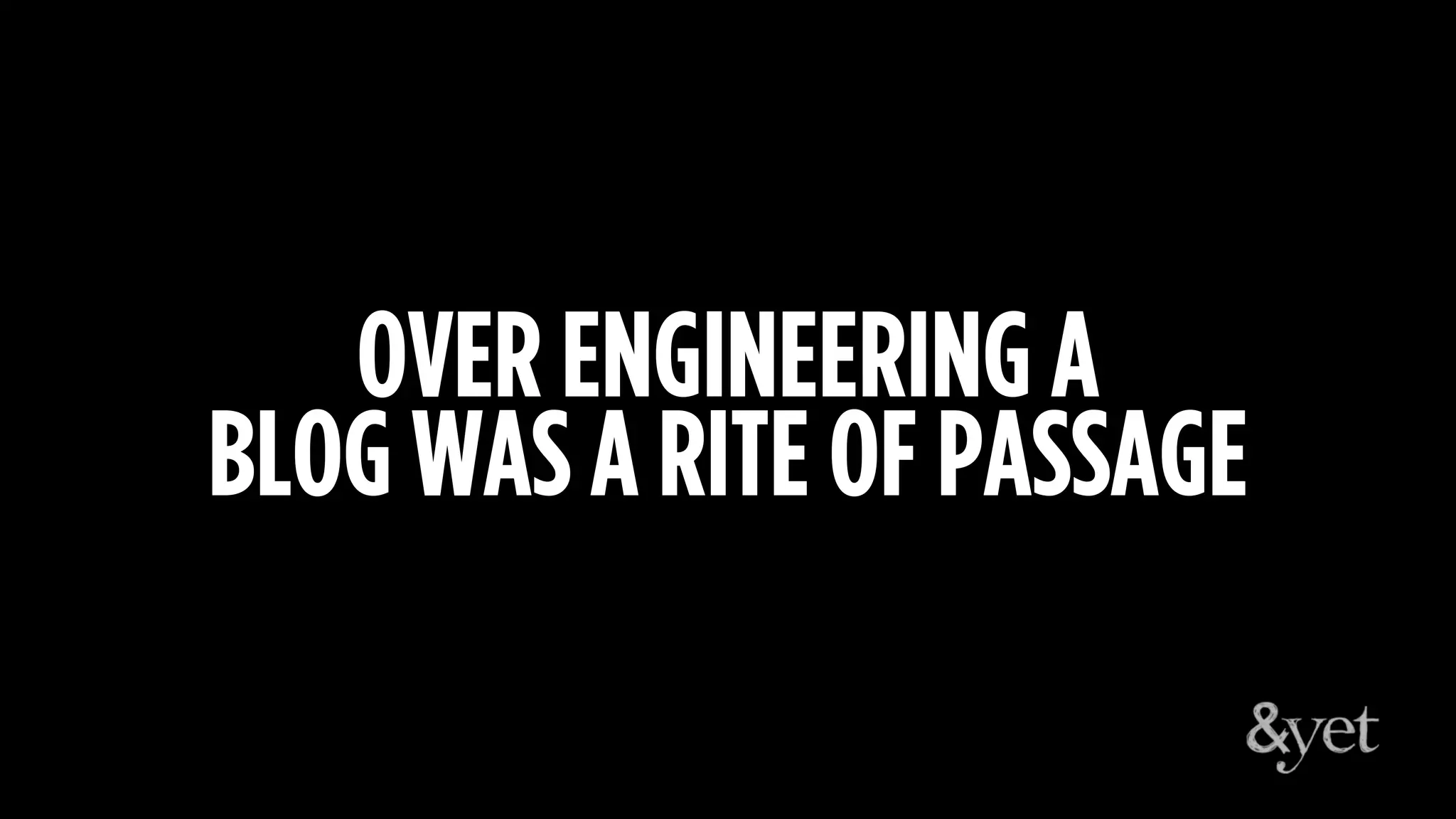 OVER ENGINEERING A
BLOG WAS A RITE OF PASSAGE
 