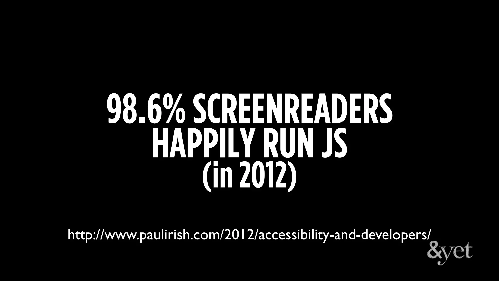 98.6% SCREENREADERS
HAPPILY RUN JS
(in 2012)
http://www.paulirish.com/2012/accessibility-and-developers/
 
