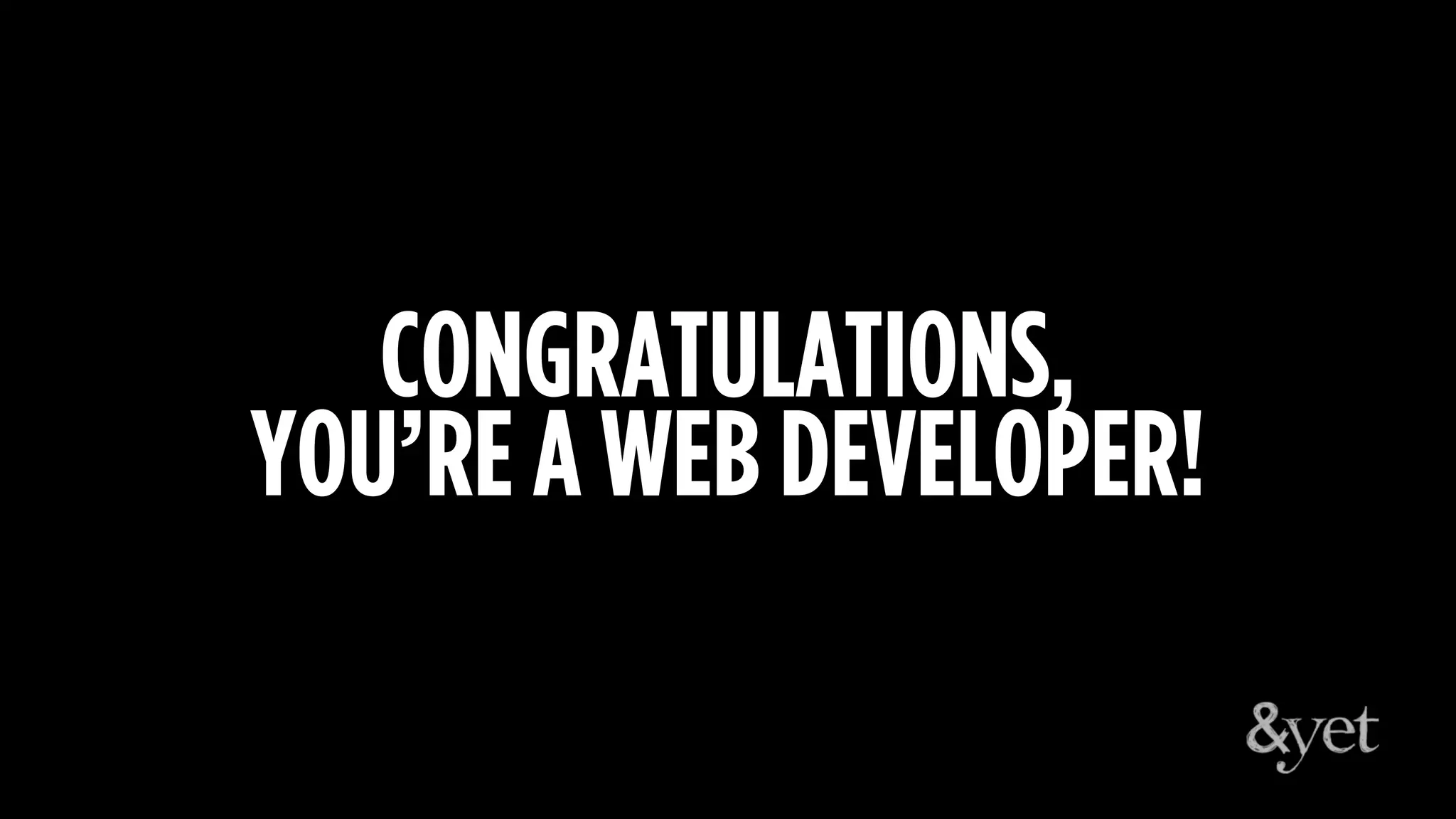 CONGRATULATIONS,
YOU’RE A WEB DEVELOPER!
 