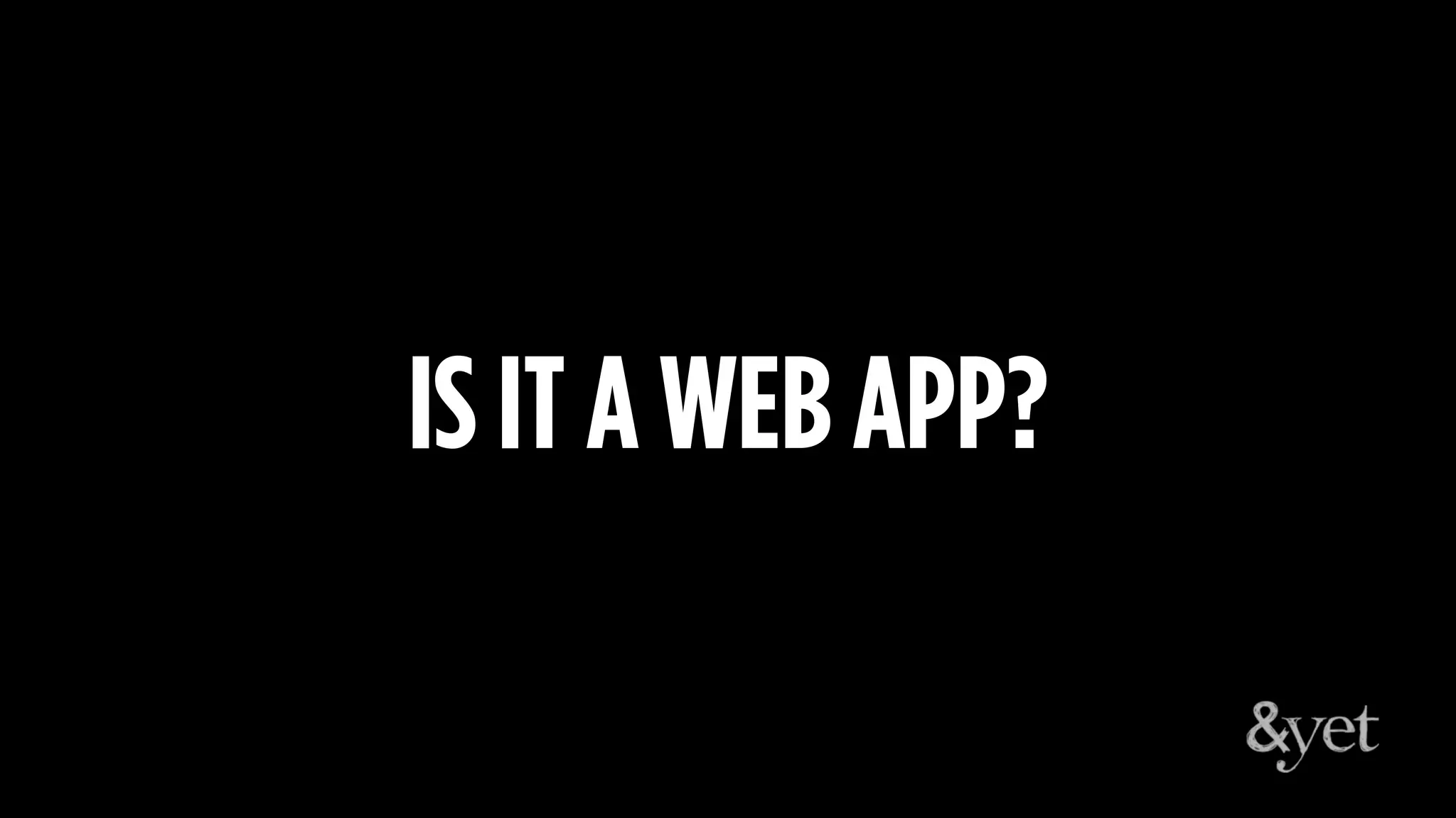 IS IT A WEB APP?
 