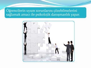 Öğrencilerin uyum sorunlarını çözebilmelerini
sağlamak amacı ile psikolojik danışmanlık yapar.
 