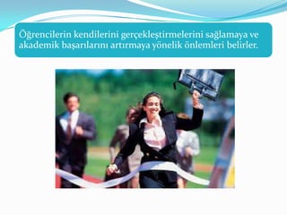 Öğrencilerin kendilerini gerçekleştirmelerini sağlamaya ve
akademik başarılarını artırmaya yönelik önlemleri belirler.
 