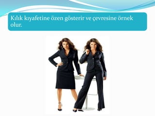 Kılık kıyafetine özen gösterir ve çevresine örnek
olur.
 
