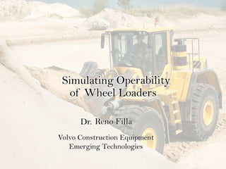 Simulating Operability
   of Wheel Loaders

      Dr. Reno Filla
Volvo Construction Equipment
   Emerging Technologies
 