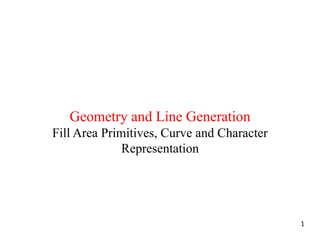 Geometry and Line Generation
Fill Area Primitives, Curve and Character
Representation
1
 