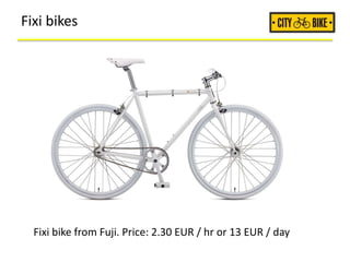 Fixi bikes
Fixi bike from Fuji. Price: 2.30 EUR / hr or 13 EUR / day
 