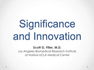 Significance
and Innovation
Scott G. Filler, M.D.
Los Angeles Biomedical Research Institute
at Harbor-UCLA Medical Center
 