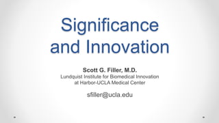 Significance
and Innovation
Scott G. Filler, M.D.
Lundquist Institute for Biomedical Innovation
at Harbor-UCLA Medical Center
sfiller@ucla.edu
 